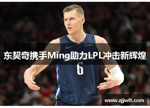 东契奇携手Ming助力LPL冲击新辉煌