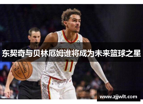 东契奇与贝林厄姆谁将成为未来篮球之星
