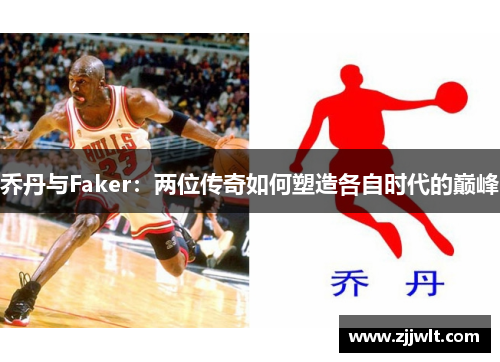 乔丹与Faker：两位传奇如何塑造各自时代的巅峰