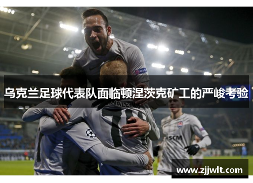 乌克兰足球代表队面临顿涅茨克矿工的严峻考验