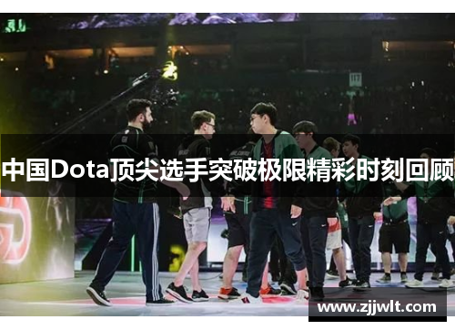 中国Dota顶尖选手突破极限精彩时刻回顾