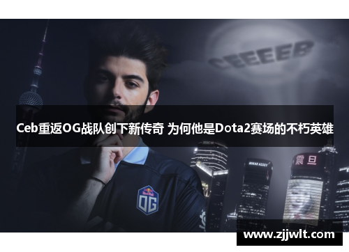 Ceb重返OG战队创下新传奇 为何他是Dota2赛场的不朽英雄
